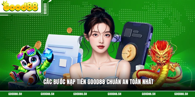 Các bước nạp tiền GOOD88 chuẩn an toàn nhất 