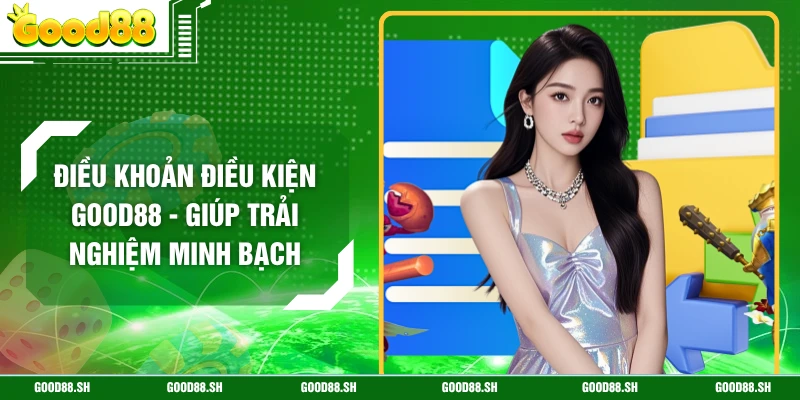 Điều Khoản Điều Kiện GOOD88 - Giúp Trải Nghiệm Minh Bạch