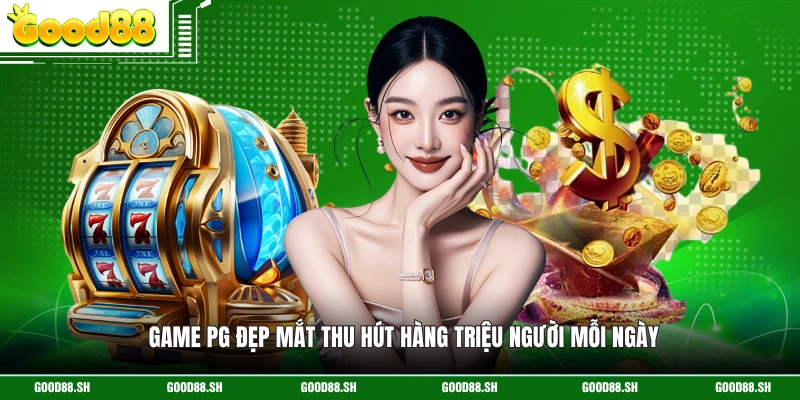 Game PG đẹp mắt thu hút hàng triệu người mỗi ngày