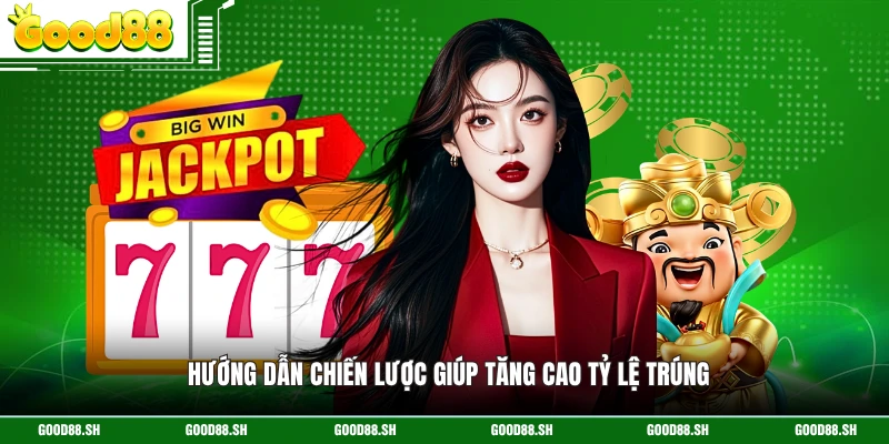 Hướng dẫn chiến lược giúp tăng cao tỷ lệ trúng