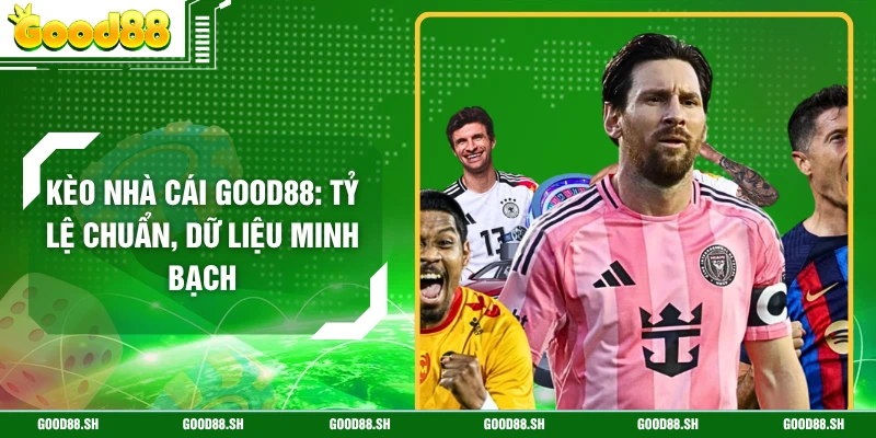 Kèo Nhà Cái GOOD88: Tỷ Lệ Chuẩn, Dữ Liệu Minh Bạch